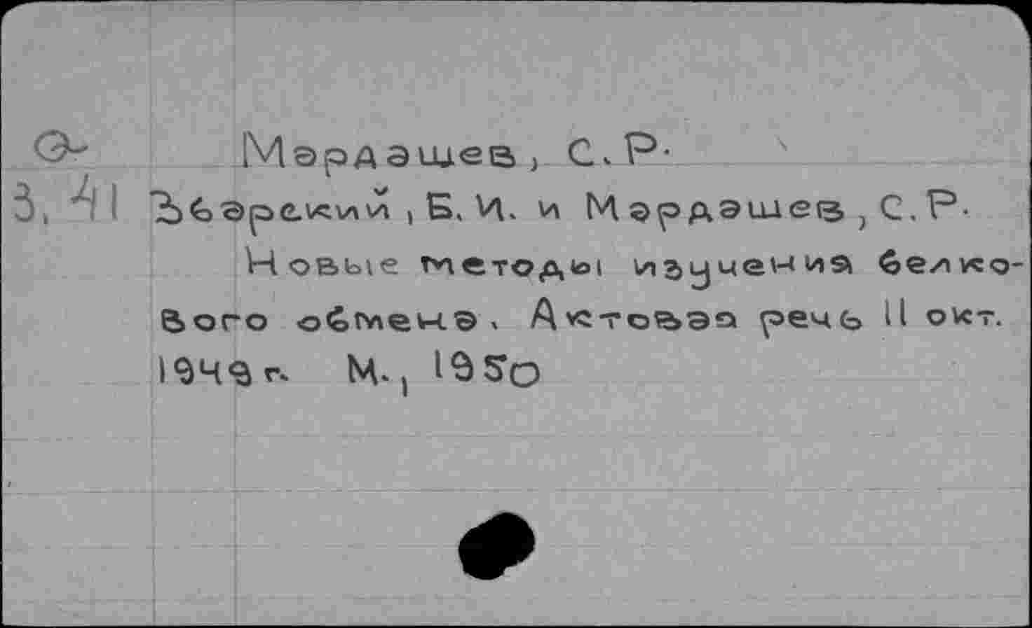 ﻿О- Мэрдашев) СкР-
3, ~ Н	> Б. И. и МэрАЭшвВ)С,Р.
Ровкле метода изучения беико-Вого о4менэ< А*стов>эа речь II окт. 1ЭЧ^г* М-1